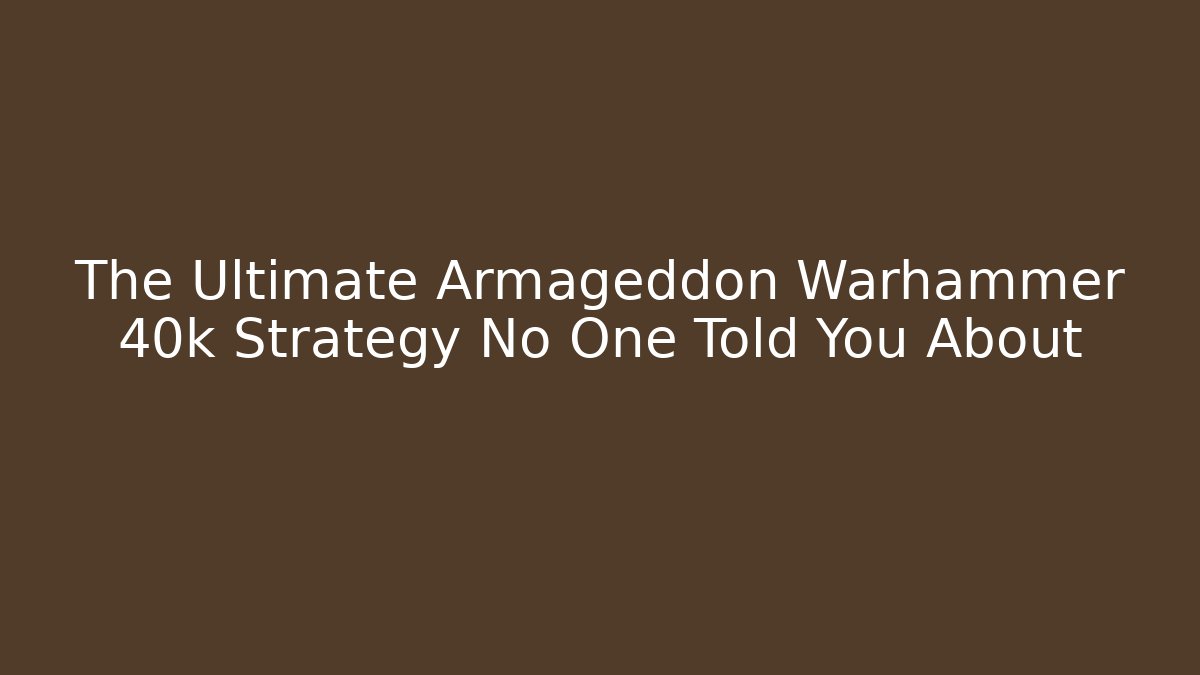 The Ultimate Armageddon Warhammer 40k Strategy No One Told You About