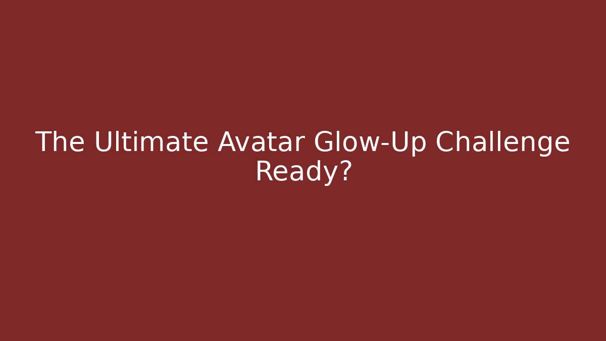 The Ultimate Avatar Glow-Up Challenge Ready?