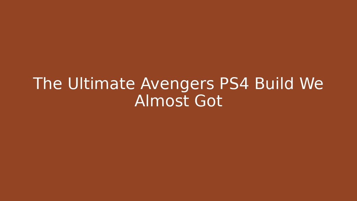 The Ultimate Avengers PS4 Build We Almost Got - Felix Cat Insurance