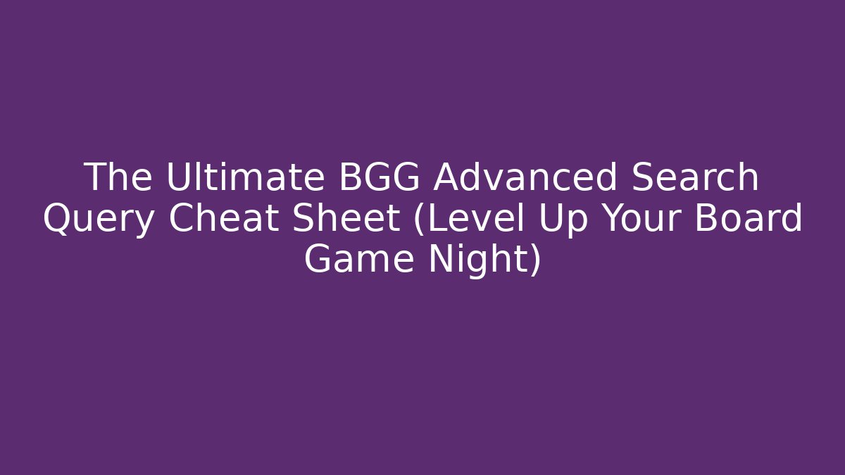 The Ultimate BGG Advanced Search Query Cheat Sheet (Level Up Your Board Game Night)