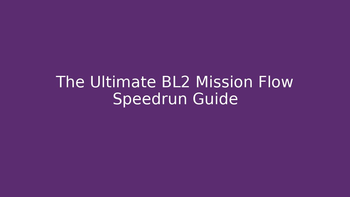 The Ultimate BL2 Mission Flow Speedrun Guide