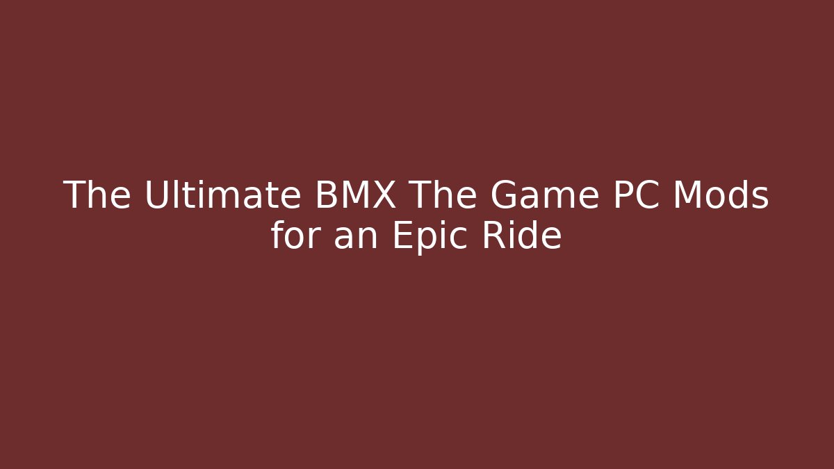 The Ultimate BMX The Game PC Mods for an Epic Ride