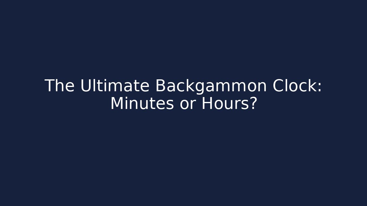 The Ultimate Backgammon Clock: Minutes or Hours?