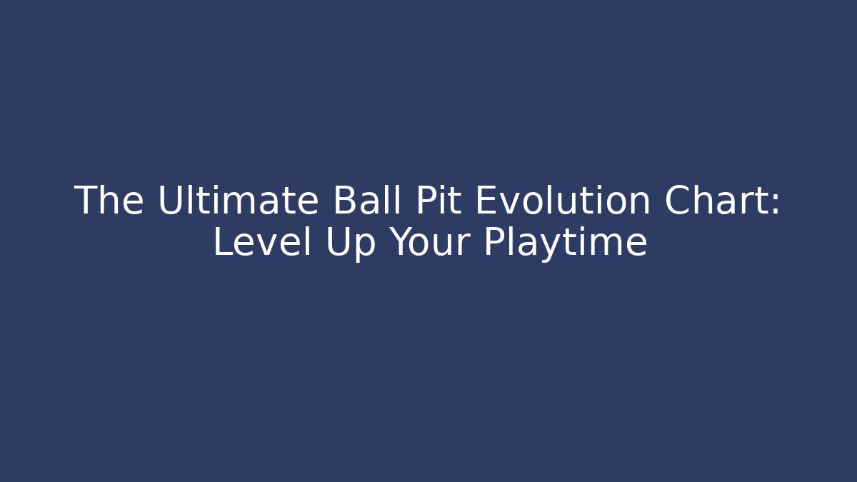 The Ultimate Ball Pit Evolution Chart: Level Up Your Playtime