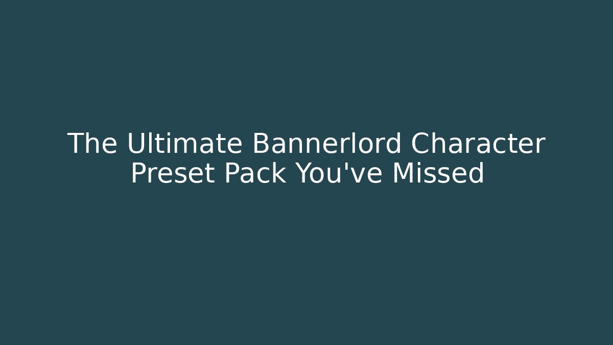 The Ultimate Bannerlord Character Preset Pack You've Missed