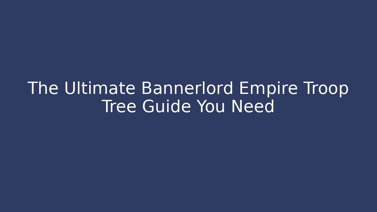 The Ultimate Bannerlord Empire Troop Tree Guide You Need