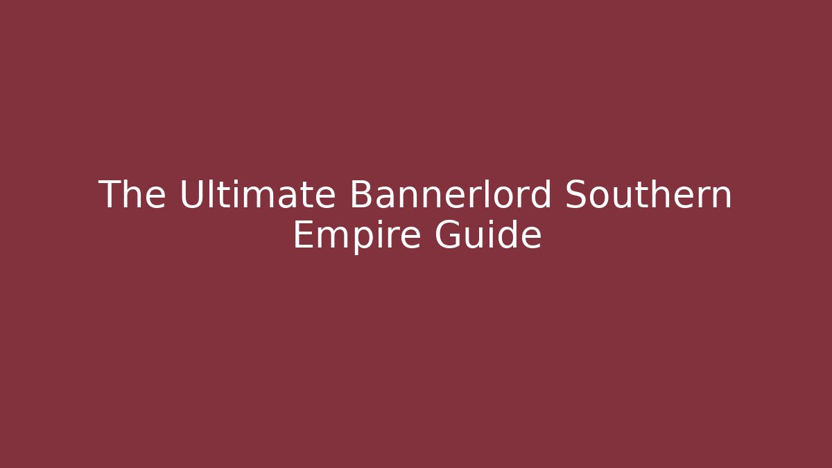 The Ultimate Bannerlord Southern Empire Guide