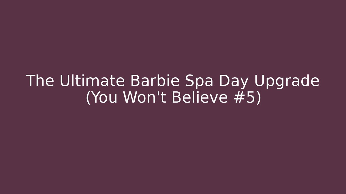 The Ultimate Barbie Spa Day Upgrade (You Won't Believe #5)
