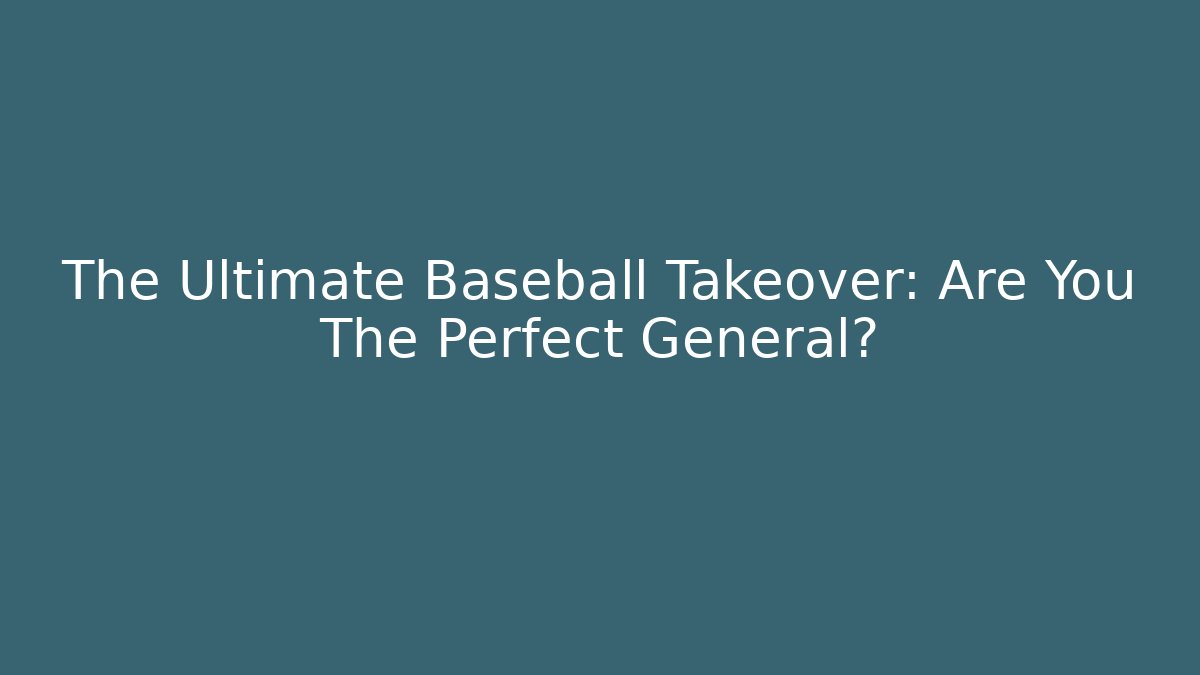 The Ultimate Baseball Takeover: Are You The Perfect General?