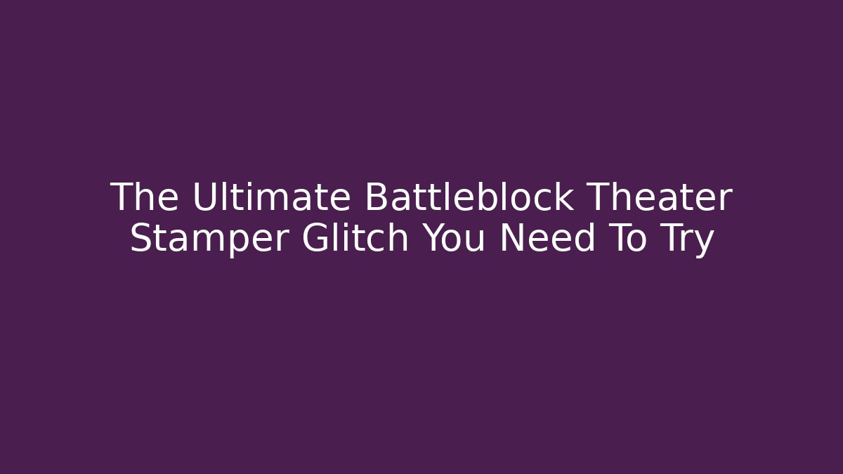 The Ultimate Battleblock Theater Stamper Glitch You Need To Try