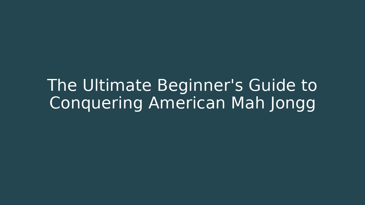 The Ultimate Beginner’s Guide to Conquering American Mah Jongg