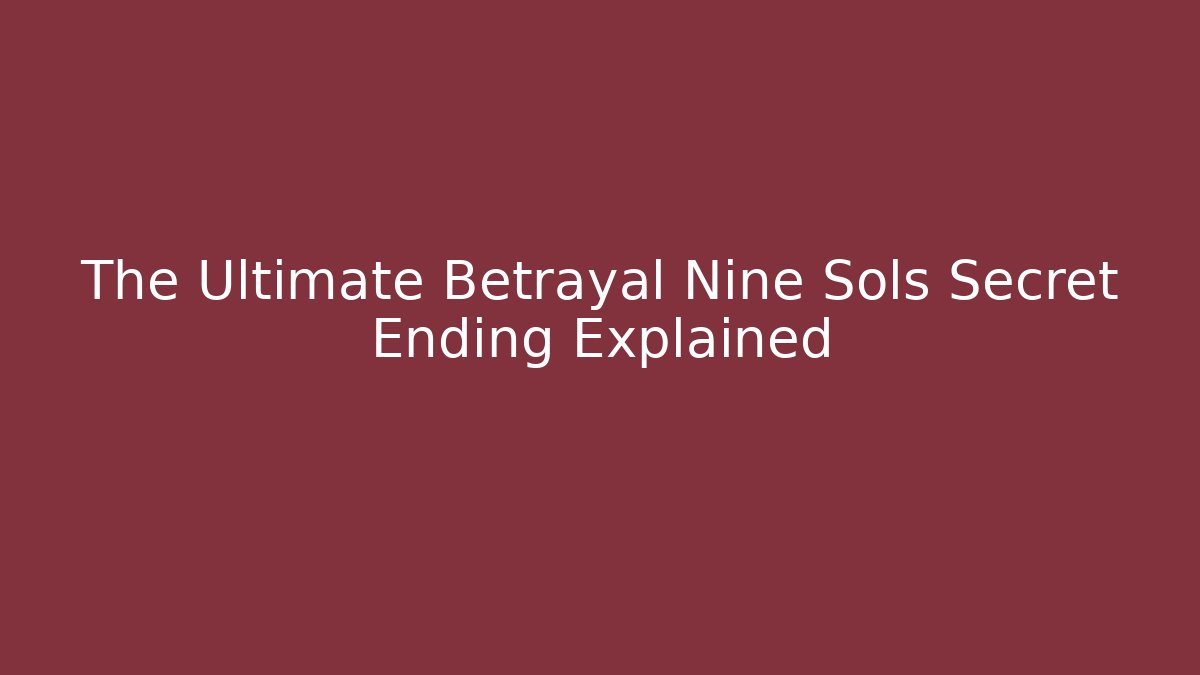 The Ultimate Betrayal Nine Sols Secret Ending Explained - Felix Cat Insurance