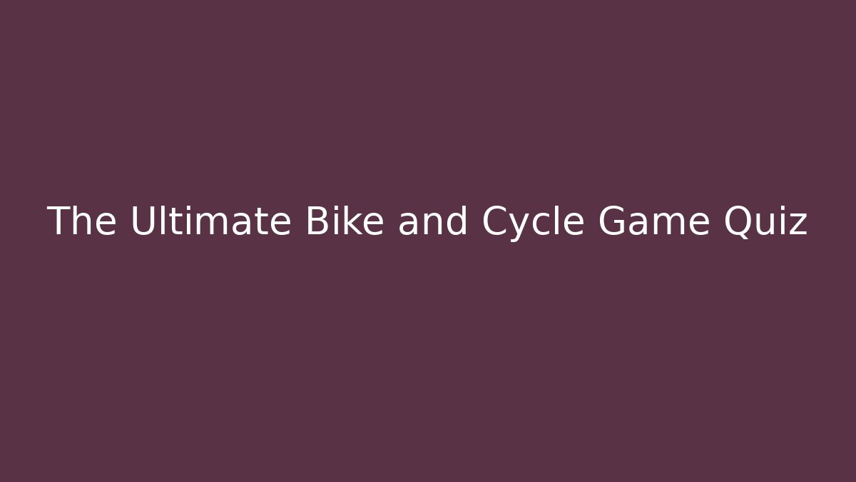 The Ultimate Bike and Cycle Game Quiz