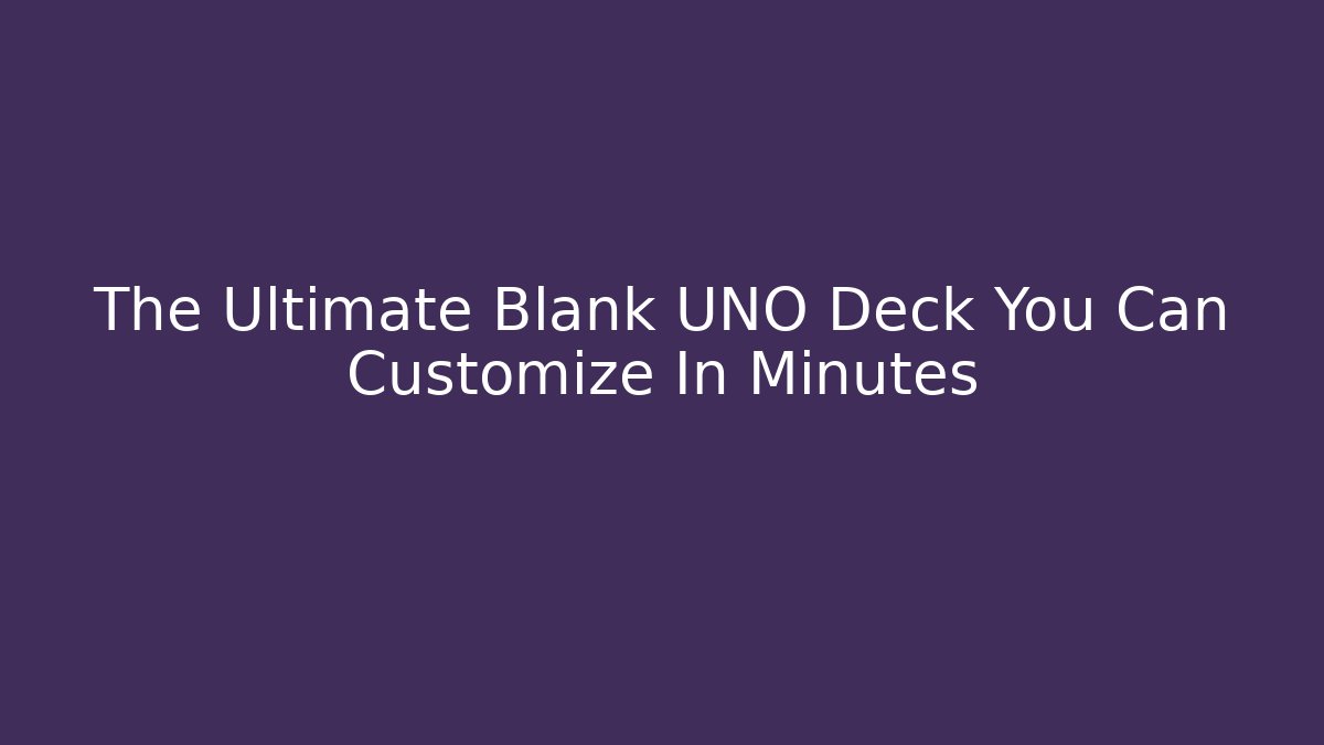 The Ultimate Blank UNO Deck You Can Customize In Minutes