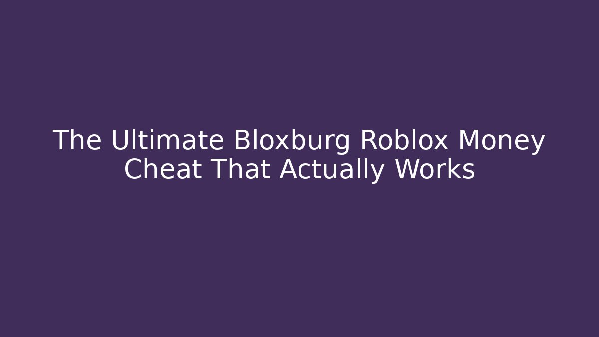 The Ultimate Bloxburg Roblox Money Cheat That Actually Works