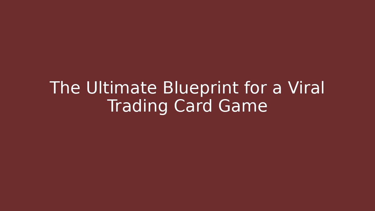 The Ultimate Blueprint for a Viral Trading Card Game