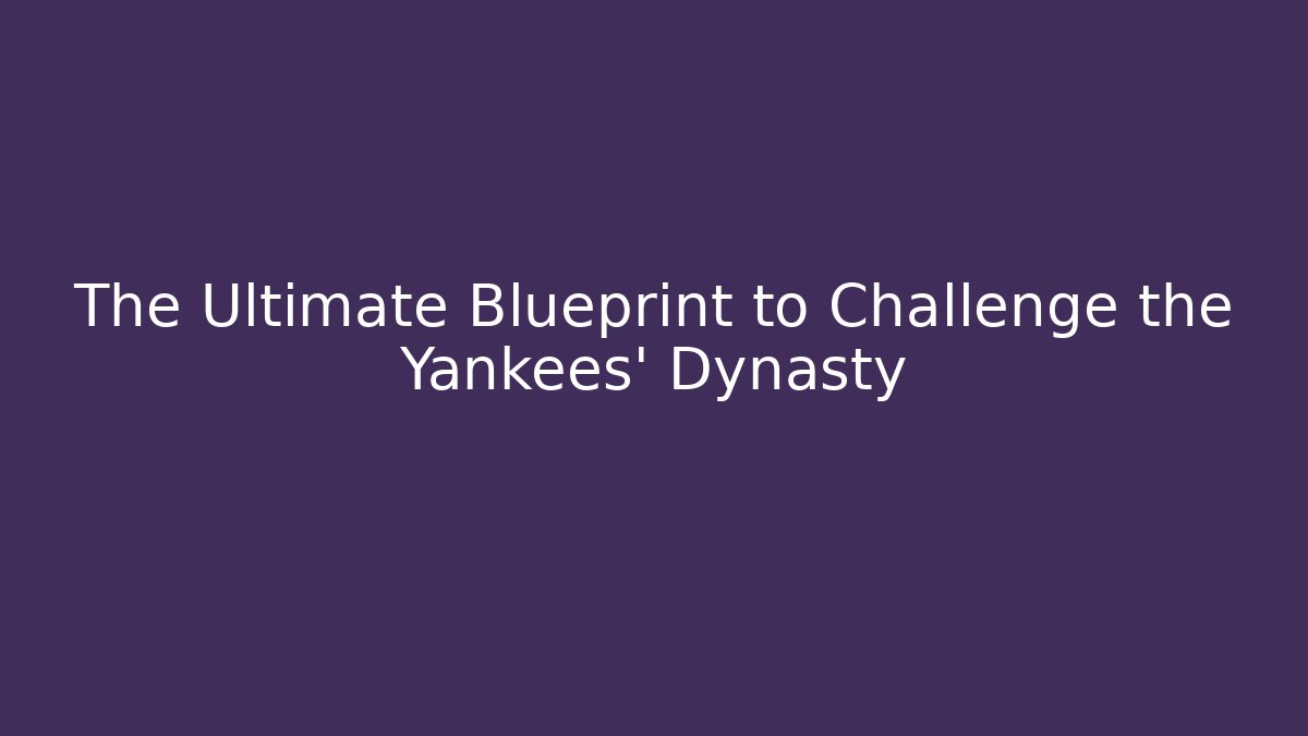 The Ultimate Blueprint to Challenge the Yankees' Dynasty
