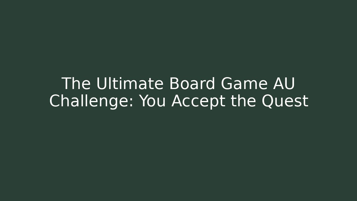 The Ultimate Board Game AU Challenge: You Accept the Quest