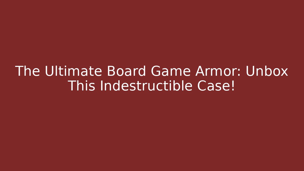 The Ultimate Board Game Armor: Unbox This Indestructible Case!
