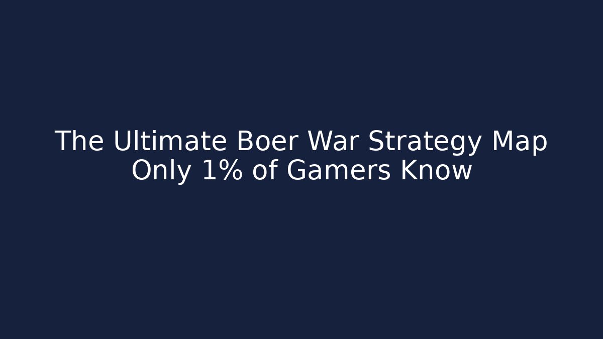 The Ultimate Boer War Strategy Map Only 1% of Gamers Know