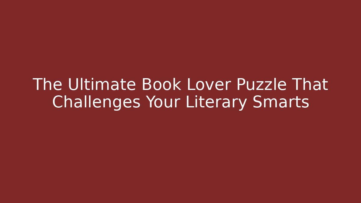 The Ultimate Book Lover Puzzle That Challenges Your Literary Smarts