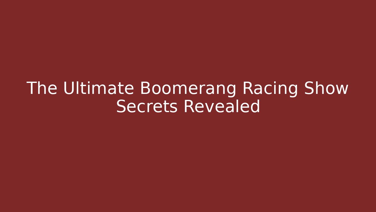 The Ultimate Boomerang Racing Show Secrets Revealed
