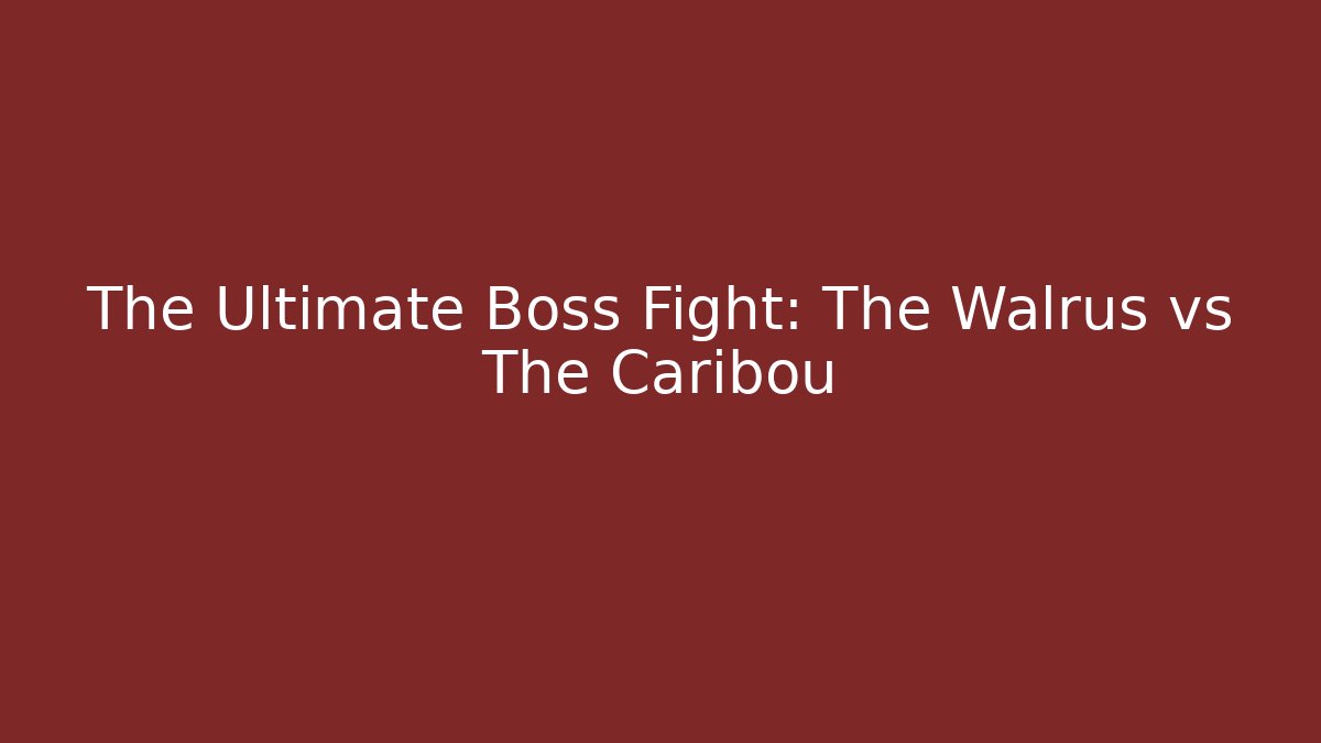 The Ultimate Boss Fight: The Walrus vs The Caribou
