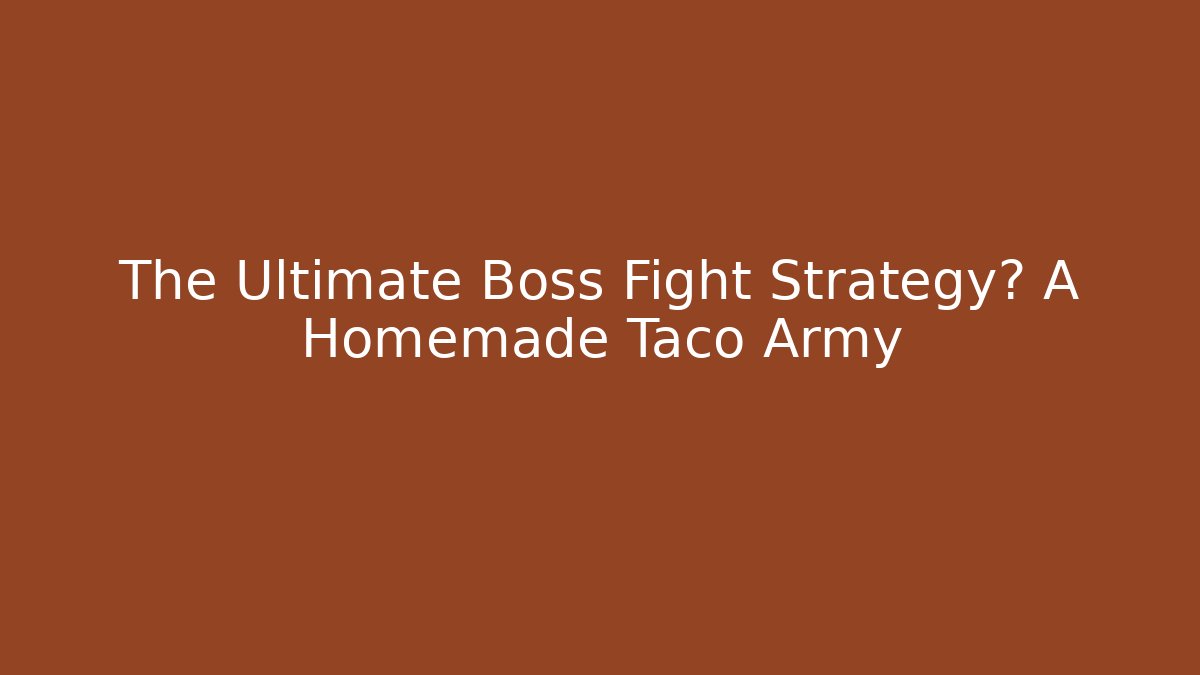 The Ultimate Boss Fight Strategy? A Homemade Taco Army
