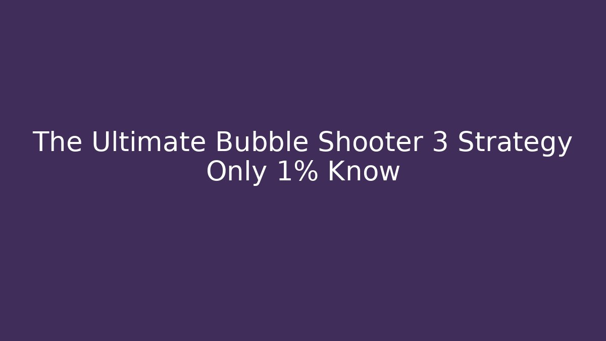 The Ultimate Bubble Shooter 3 Strategy Only 1% Know