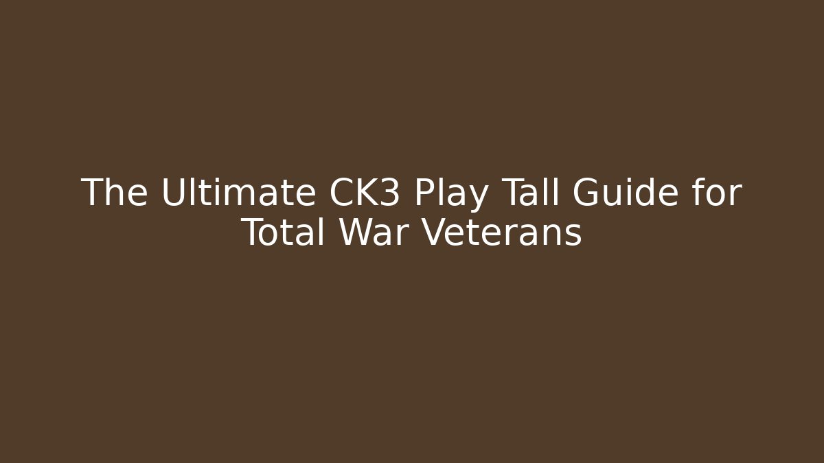 The Ultimate CK3 Play Tall Guide for Total War Veterans