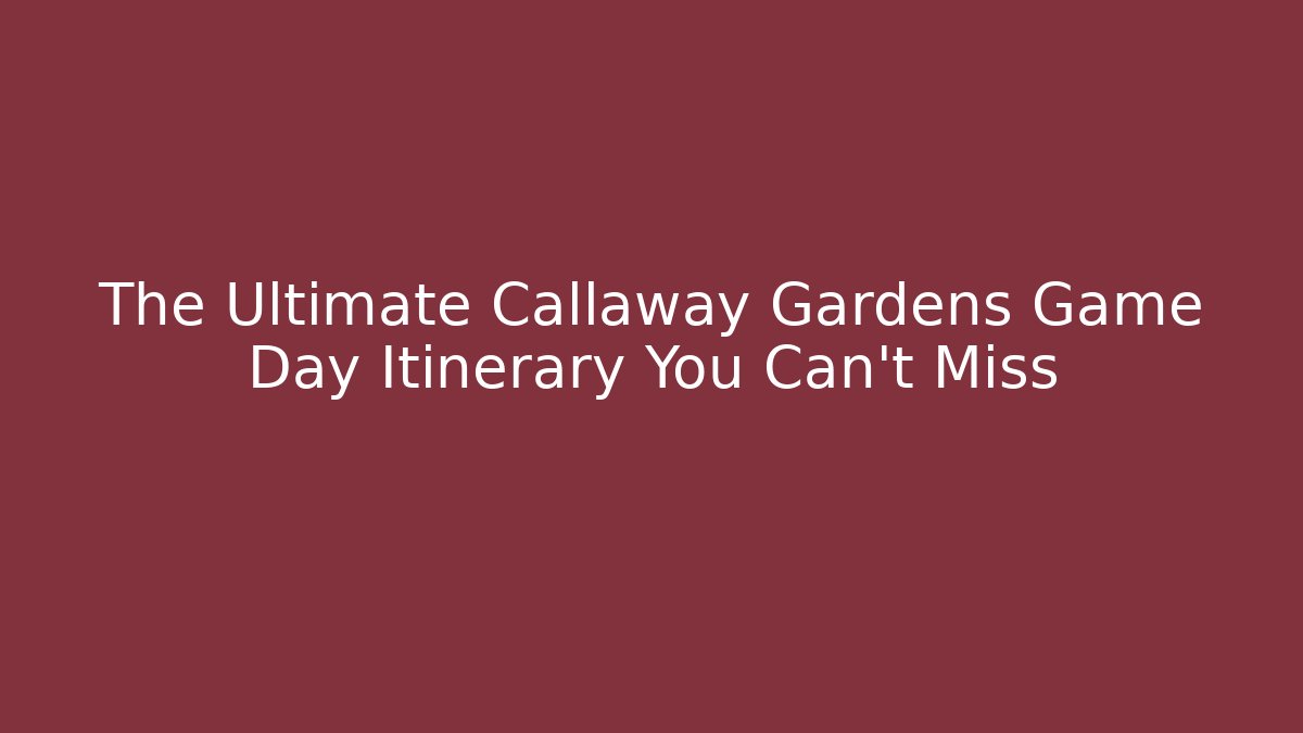 The Ultimate Callaway Gardens Game Day Itinerary You Can't Miss