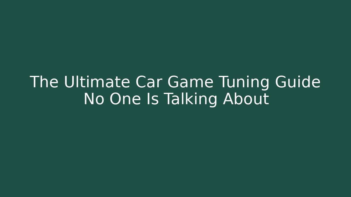 The Ultimate Car Game Tuning Guide No One Is Talking About