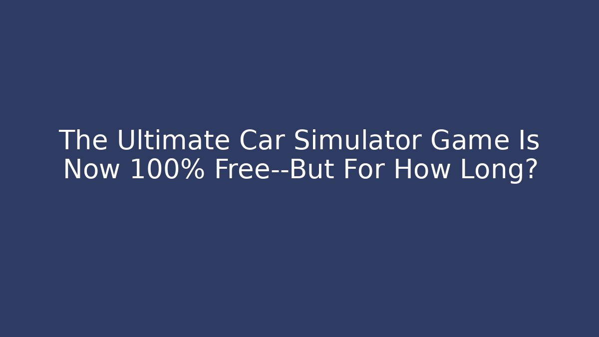 The Ultimate Car Simulator Game Is Now 100% Free—But For How Long?