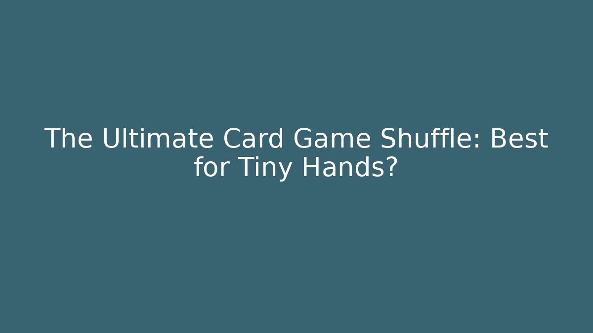 The Ultimate Card Game Shuffle: Best for Tiny Hands?