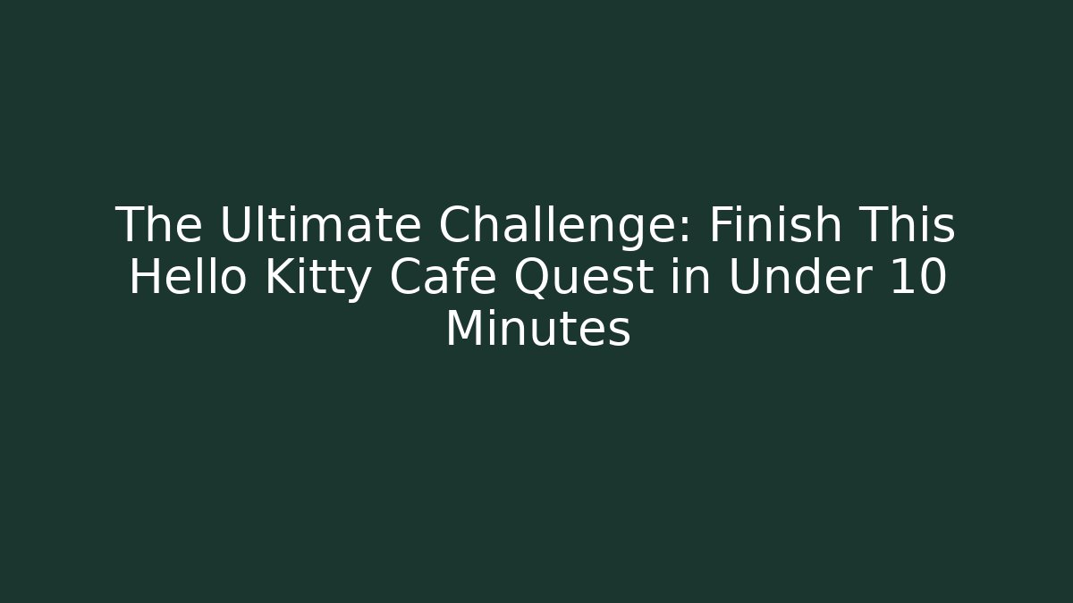 The Ultimate Challenge: Finish This Hello Kitty Cafe Quest in Under 10 Minutes
