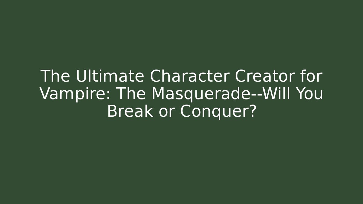 The Ultimate Character Creator for Vampire: The Masquerade—Will You Break or Conquer?