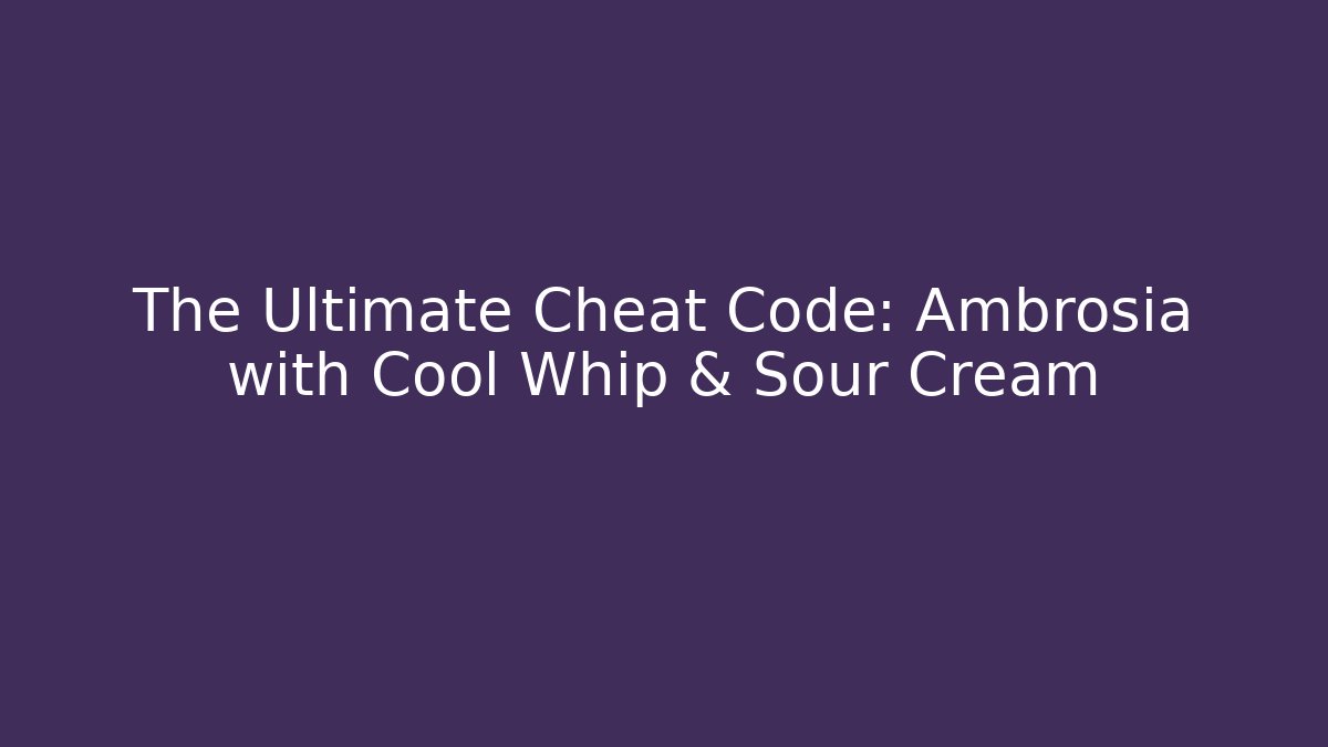 The Ultimate Cheat Code: Ambrosia with Cool Whip & Sour Cream