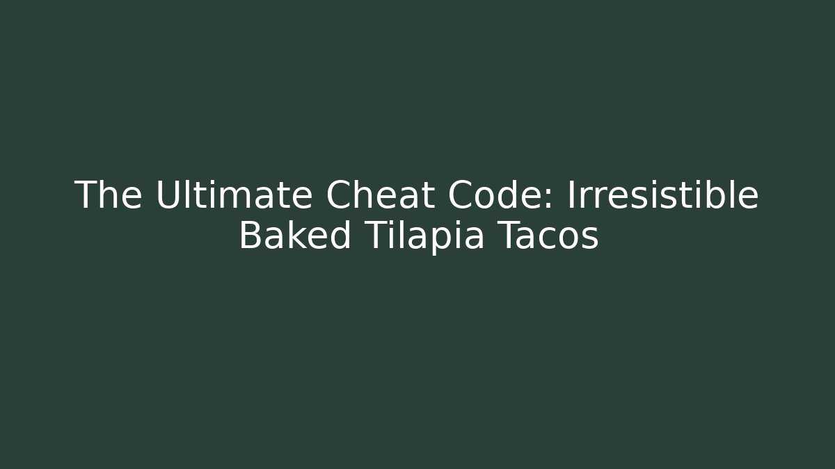 The Ultimate Cheat Code: Irresistible Baked Tilapia Tacos
