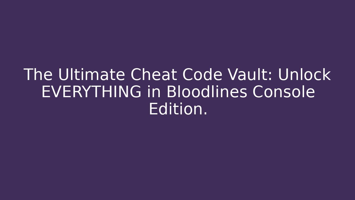 The Ultimate Cheat Code Vault: Unlock EVERYTHING in Bloodlines Console Edition.