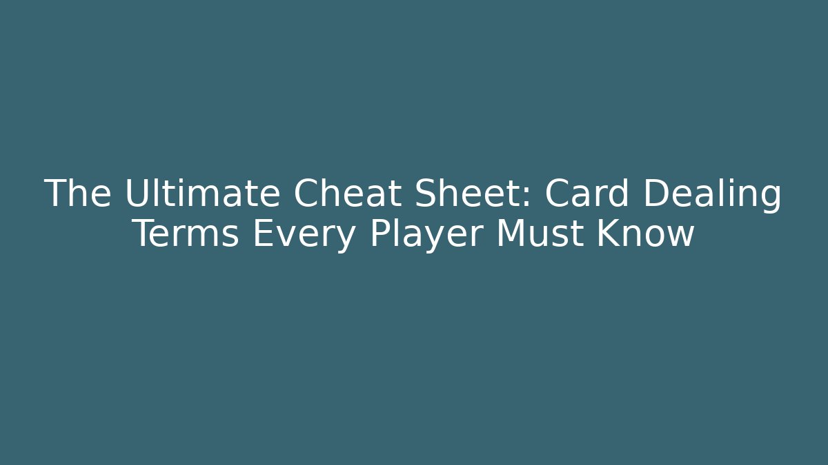 The Ultimate Cheat Sheet: Card Dealing Terms Every Player Must Know
