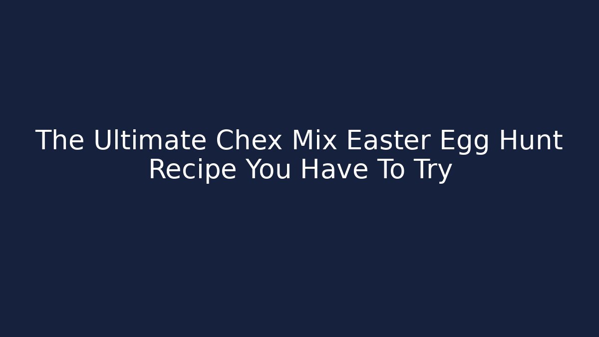 The Ultimate Chex Mix Easter Egg Hunt Recipe You Have To Try