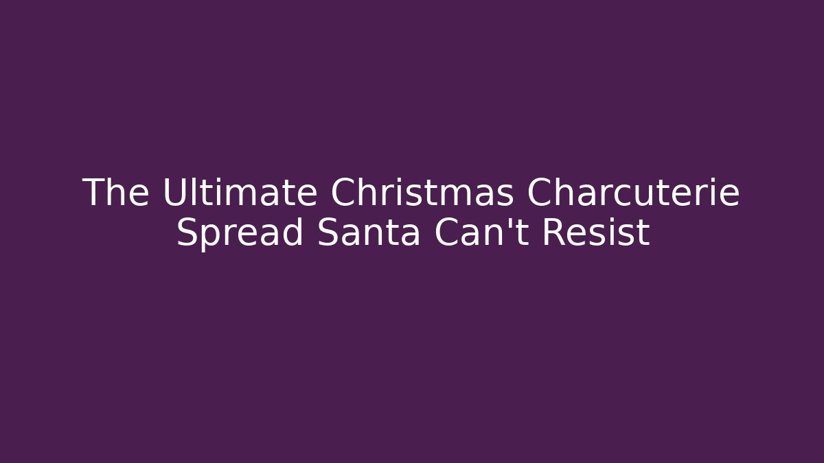 The Ultimate Christmas Charcuterie Spread Santa Can't Resist