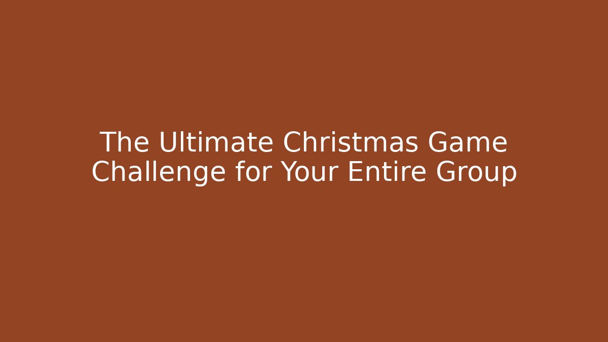 The Ultimate Christmas Game Challenge for Your Entire Group