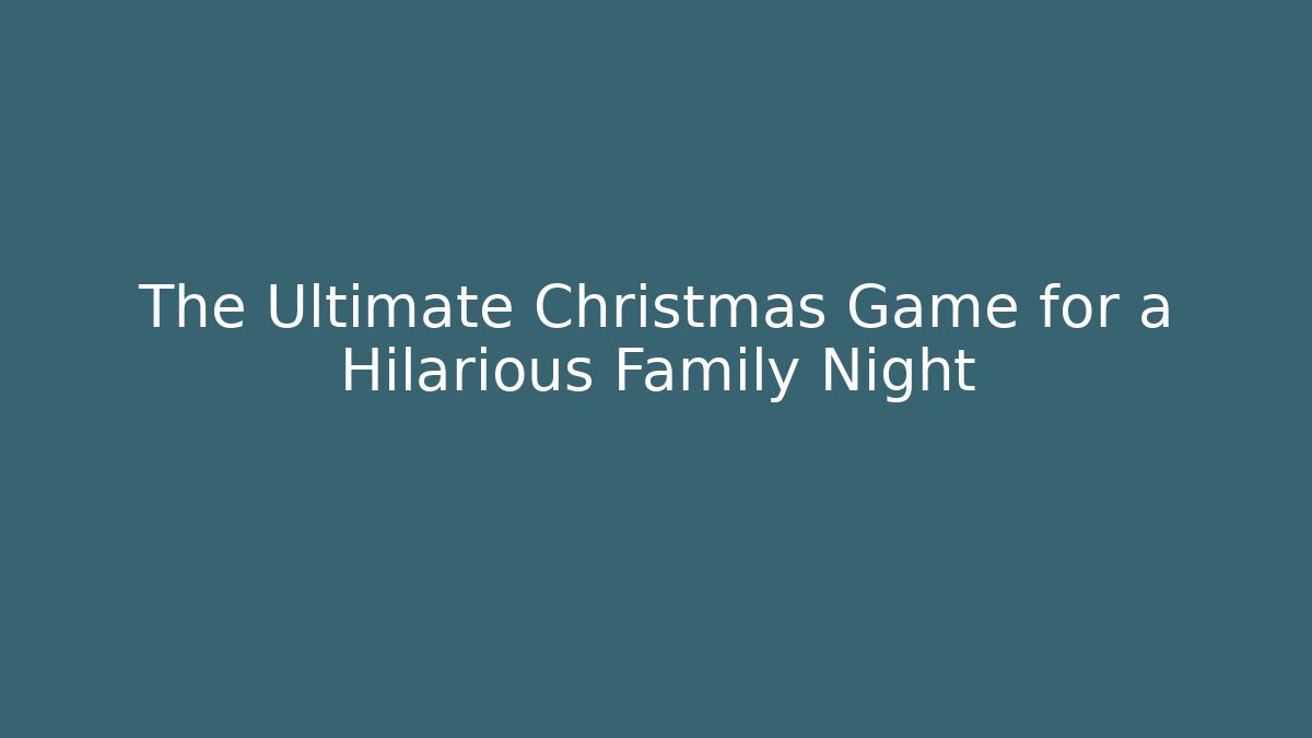The Ultimate Christmas Game for a Hilarious Family Night