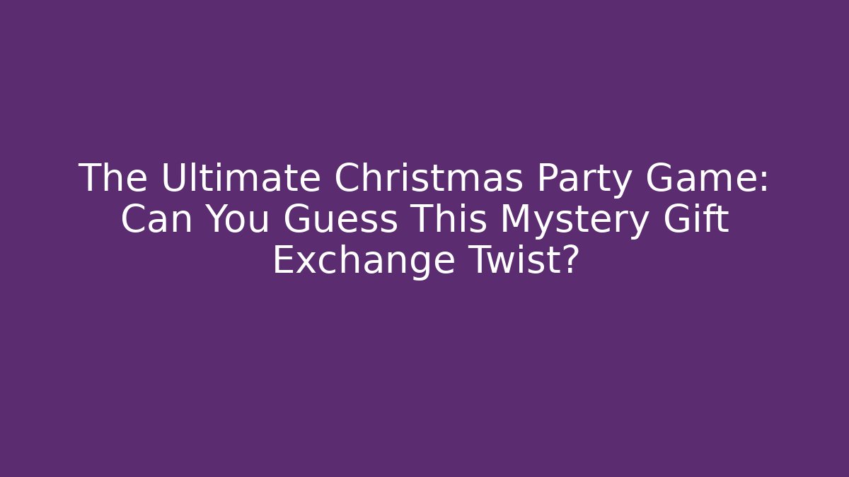 The Ultimate Christmas Party Game: Can You Guess This Mystery Gift Exchange Twist?