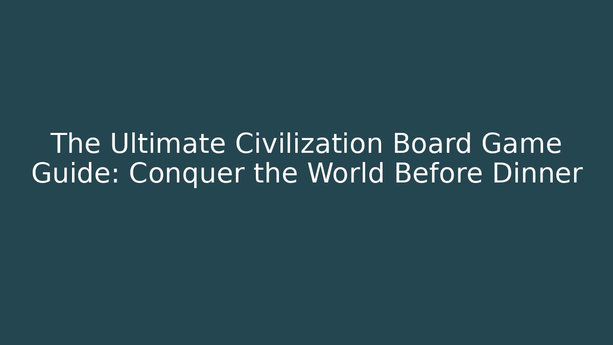 The Ultimate Civilization Board Game Guide: Conquer the World Before Dinner