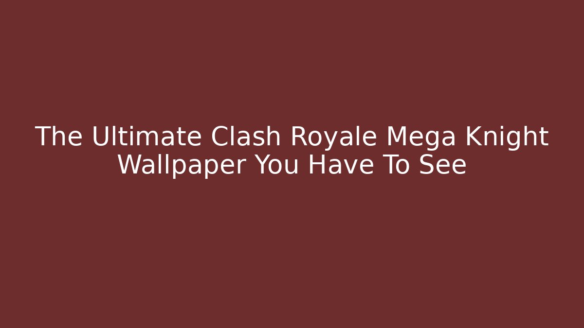 The Ultimate Clash Royale Mega Knight Wallpaper You Have To See