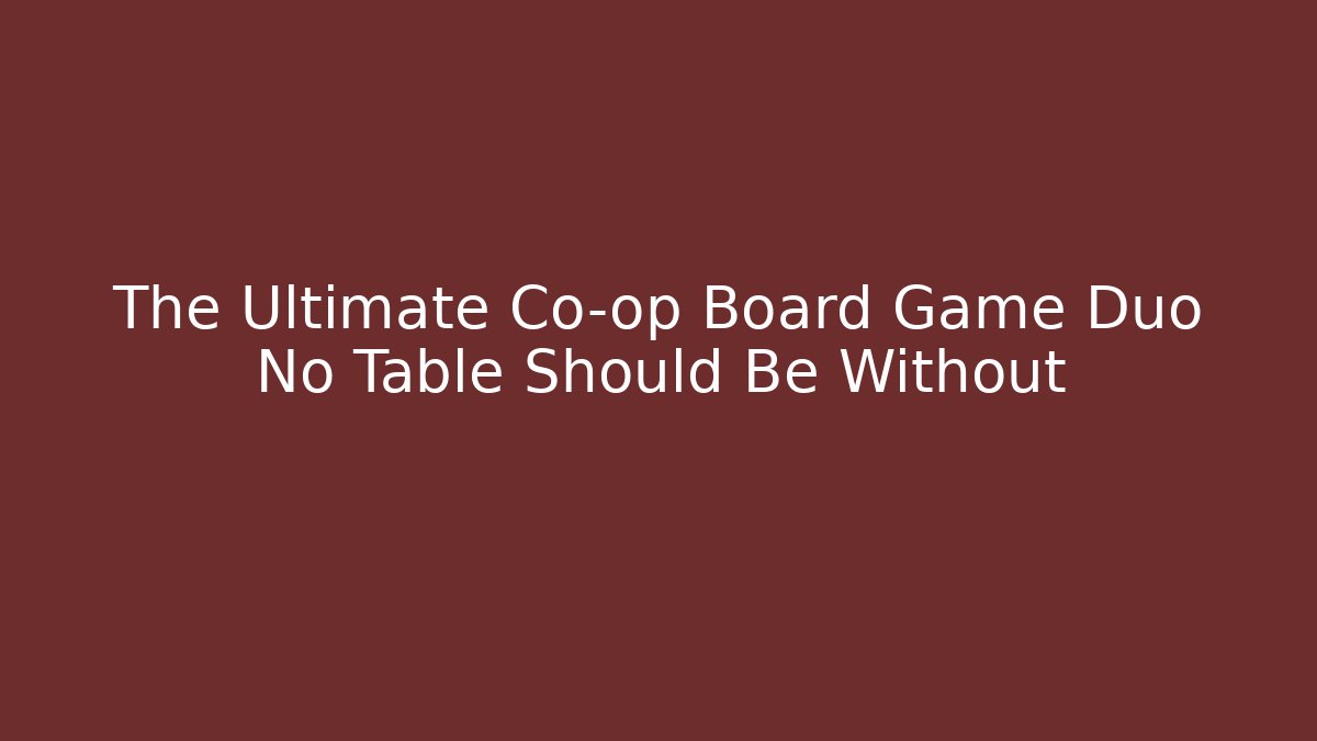The Ultimate Co-op Board Game Duo No Table Should Be Without