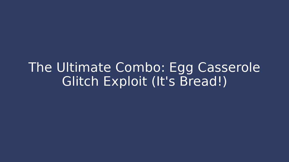 The Ultimate Combo: Egg Casserole Glitch Exploit (It's Bread!)