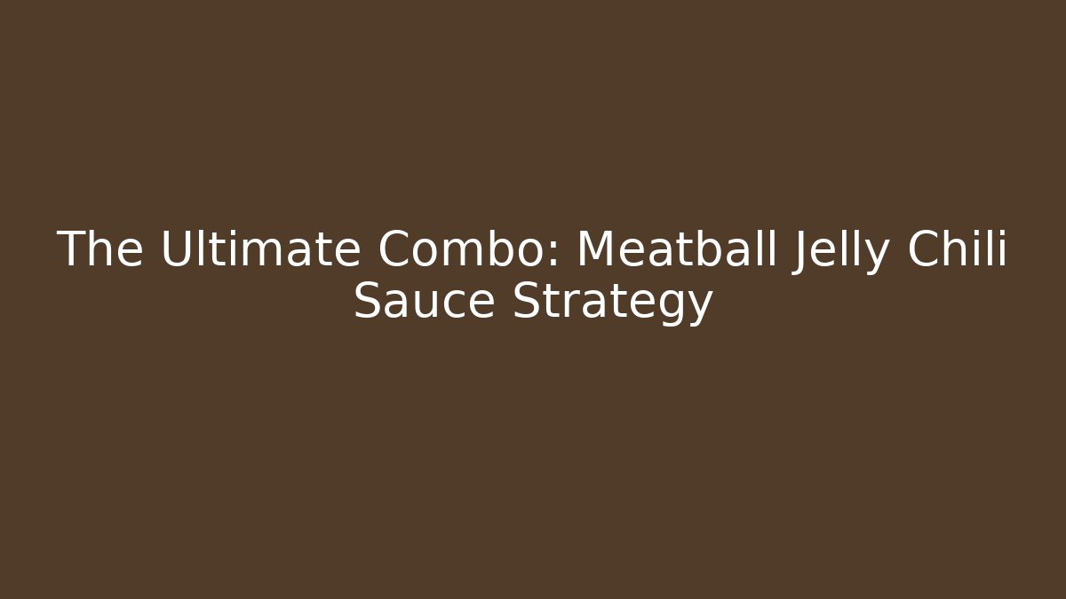The Ultimate Combo: Meatball Jelly Chili Sauce Strategy